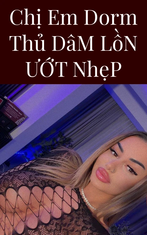Chị Em Dorm Thủ Dâm Lồn Ướt Nhẹp