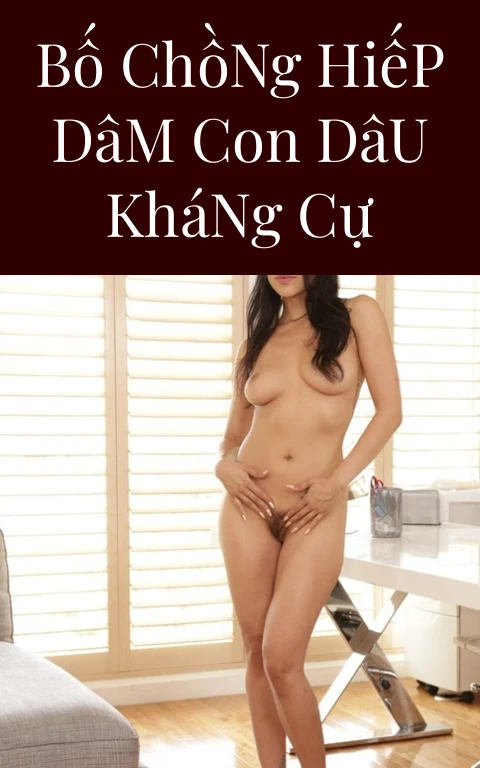 Bố Chồng Hiếp Dâm Con Dâu Kháng Cự