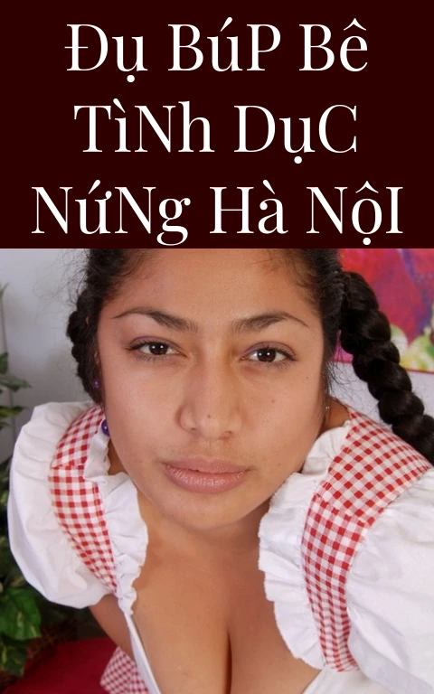 Đụ Búp Bê Tình Dục Nứng Hà Nội