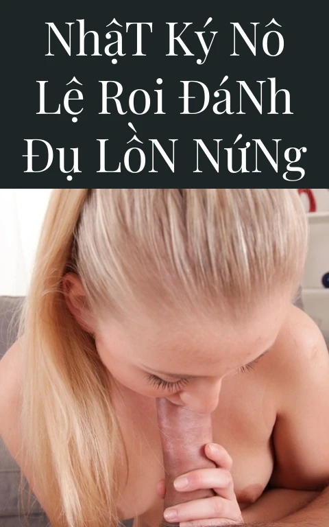 Nhật Ký Nô Lệ Roi Đánh Đụ Lồn Nứng