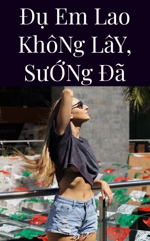 Đụ Em Lao Không Lây, Sướng Đã