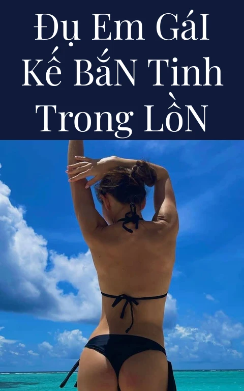 Đụ Em Gái Kế Bắn Tinh Trong Lồn