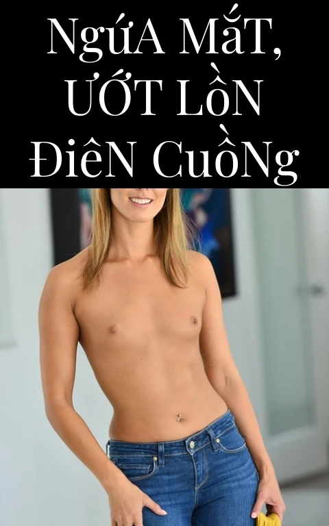 Ngứa Mắt, Ướt Lồn Điên Cuồng