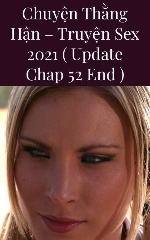 CHUYỆN THẰNG HẬN – Truyện Sex 2021 ( Update Chap 52 END )