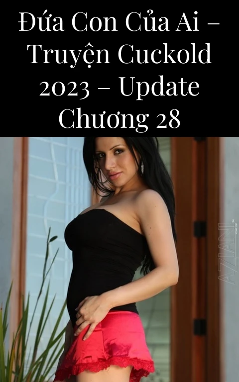 Đứa con của ai – Truyện Cuckold 2023 – Update Chương 28