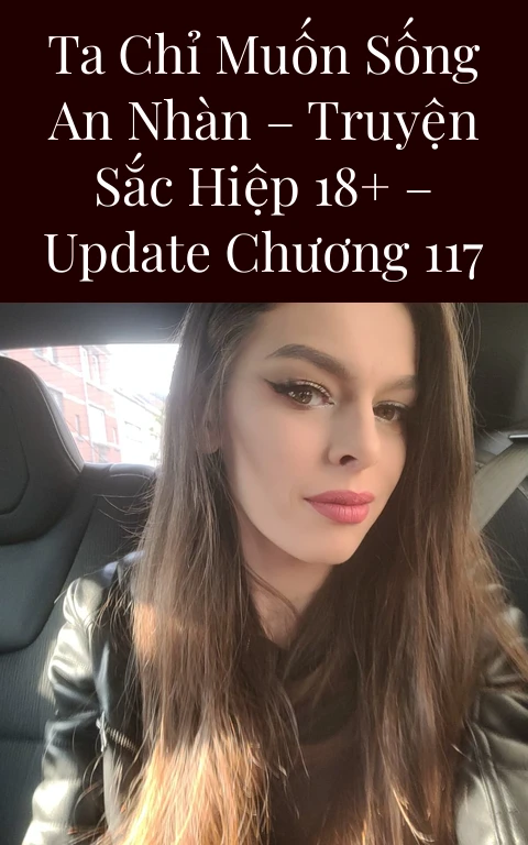 Ta Chỉ Muốn Sống An Nhàn – Truyện Sắc Hiệp 18+ – Update Chương 117