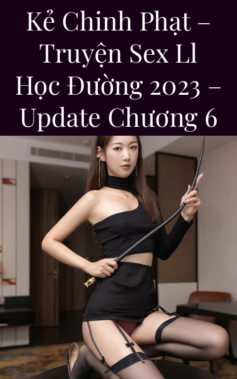 Kẻ Chinh Phạt – Truyện Sex LL Học Đường 2023 – Update Chương 6