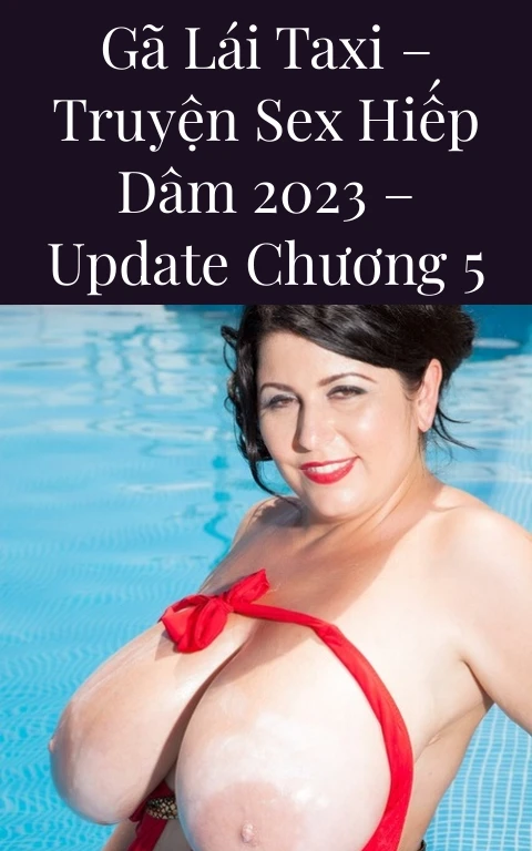 Gã lái Taxi – Truyện Sex Hiếp Dâm 2023 – Update Chương 5