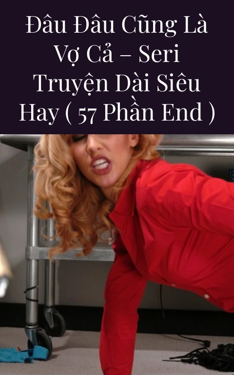 Đâu Đâu Cũng Là Vợ Cả – Seri Truyện Dài Siêu Hay ( 57 Phần END )