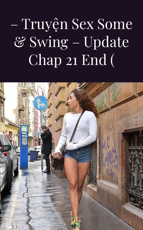 Cỏ Dại Ven Đường – Truyện Sex Some & Swing – Update Chap 21 END ( Bonus 22)