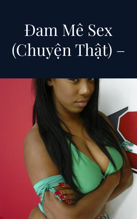 Em là cô gái đam mê sex (chuyện thật) – Update Chap 25