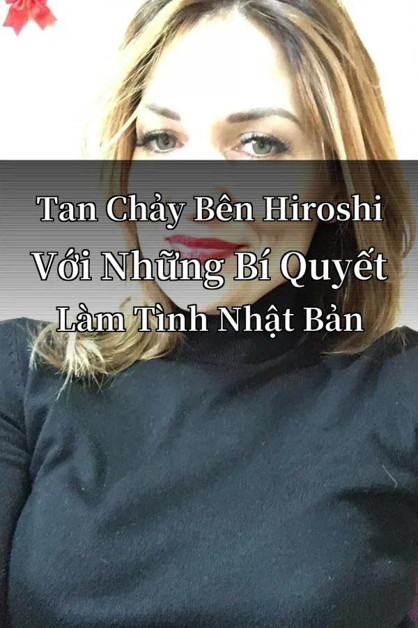 Tan Chảy Bên Hiroshi Với Những Bí Quyết Làm Tình Nhật Bản