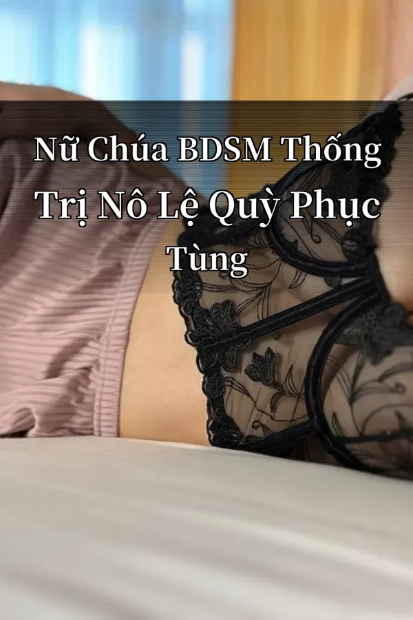 Nữ Chúa BDSM Thống Trị Nô Lệ Quỳ Phục Tùng