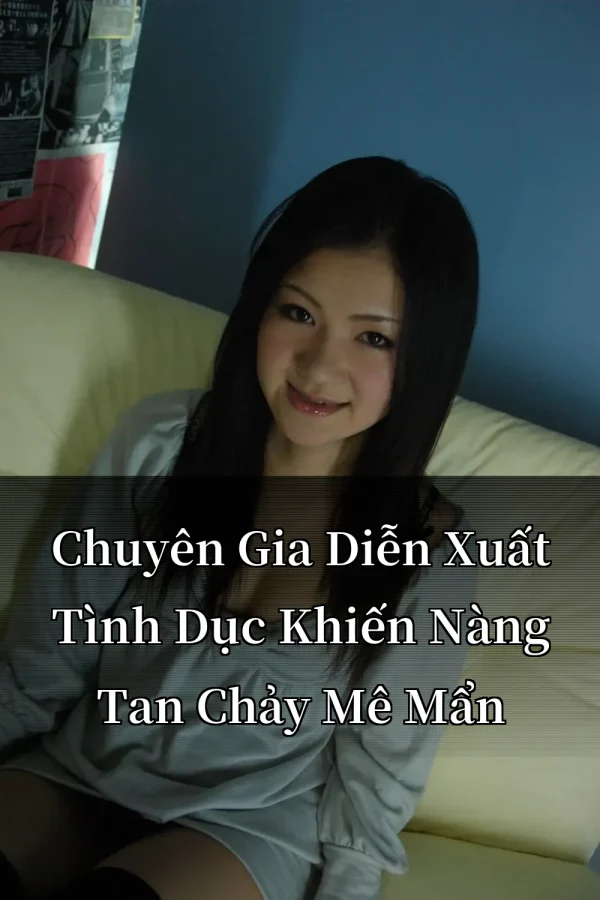 Chuyên Gia Diễn Xuất Tình Dục Khiến Nàng Tan Chảy Mê Mẩn