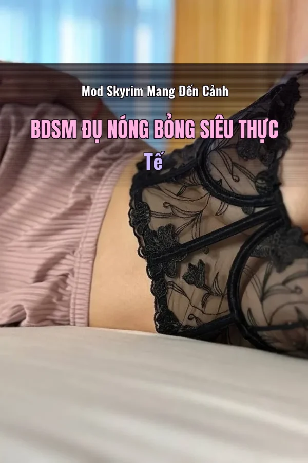 Mod Skyrim Mang Đến Cảnh BDSM Đụ Nóng Bỏng Siêu Thực Tế