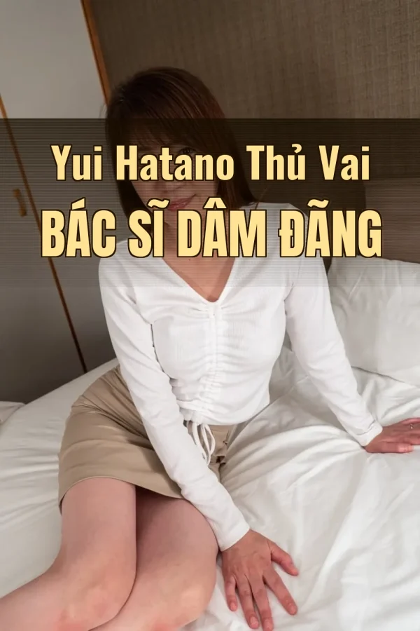 Yui Hatano Thủ Vai Bác Sĩ Dâm Đãng