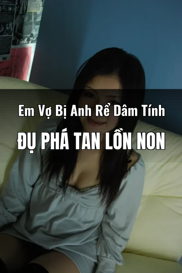 Em Vợ Bị Anh Rể Dâm Tính Đụ Phá Tan Lồn Non