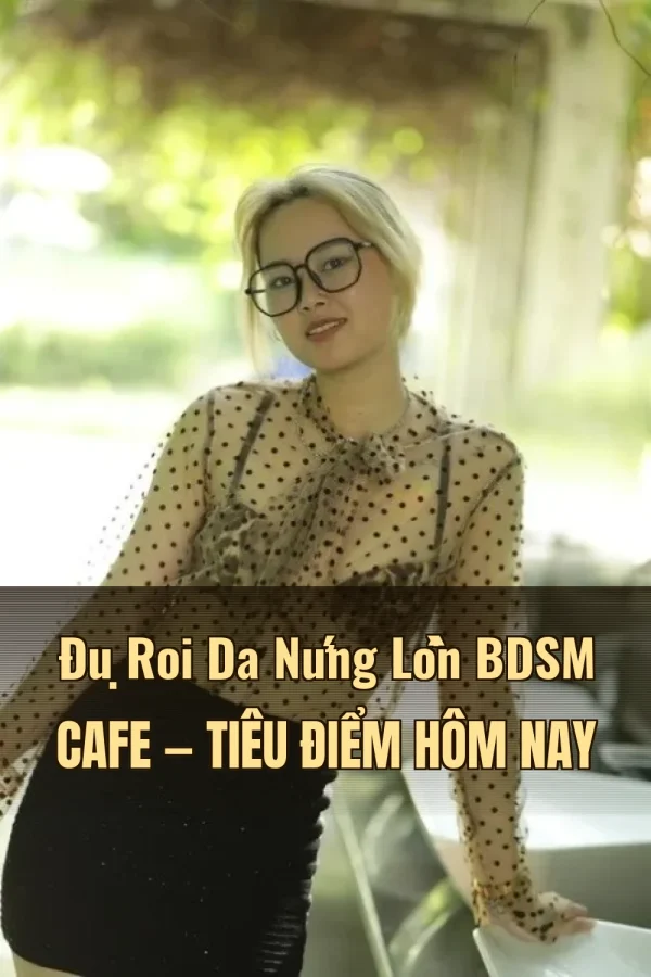 Đụ Roi Da Nứng Lồn BDSM Cafe — Tiêu điểm hôm nay
