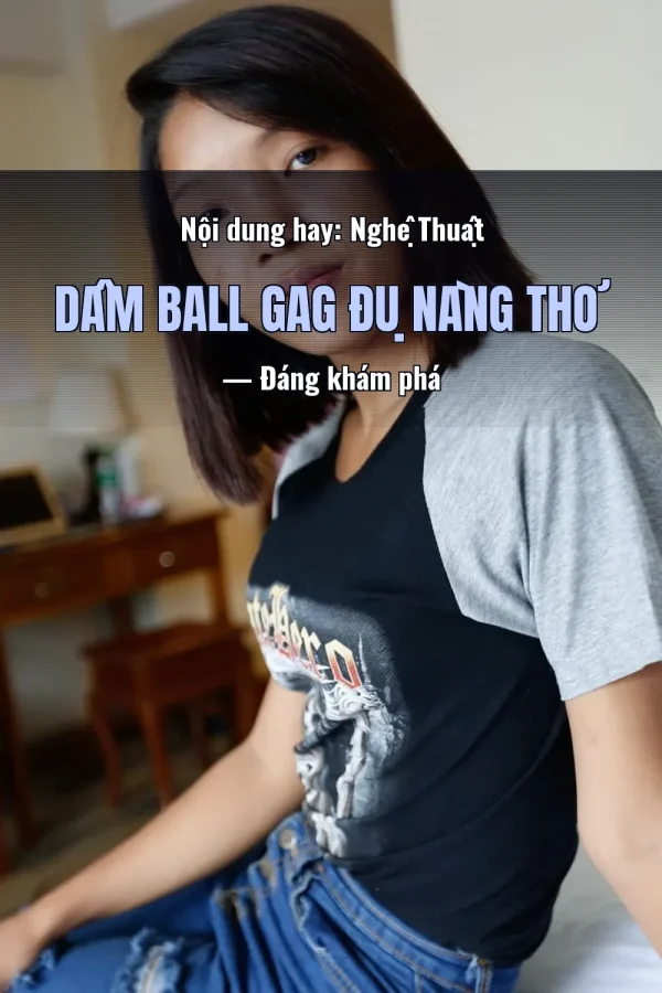Nội dung hay: Nghệ Thuật Dâm Ball Gag Đụ Nàng Thơ — Đáng khám phá