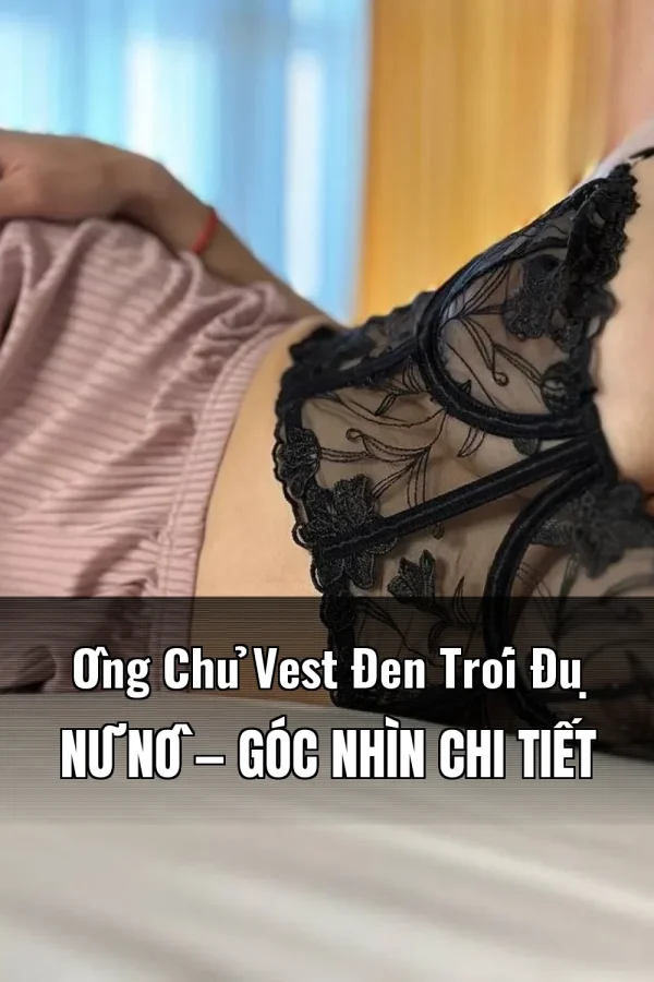 Ông Chủ Vest Đen Trói Đụ Nữ Nô — Góc nhìn chi tiết