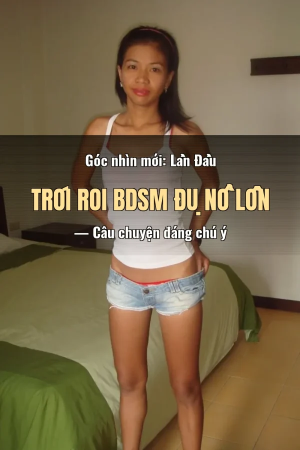 Góc nhìn mới: Lần Đầu Trói Roi BDSM Đụ Nổ Lồn — Câu chuyện đáng chú ý