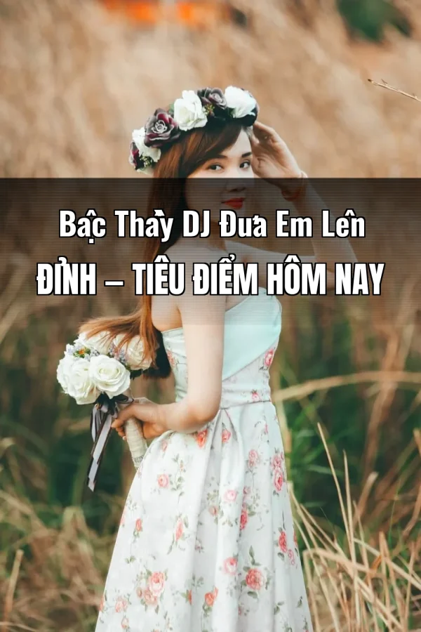 Bậc Thầy DJ Đưa Em Lên Đỉnh — Tiêu điểm hôm nay