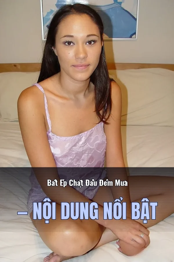 Bắt Ép Chặt Đầu Đêm Mưa — Nội dung nổi bật