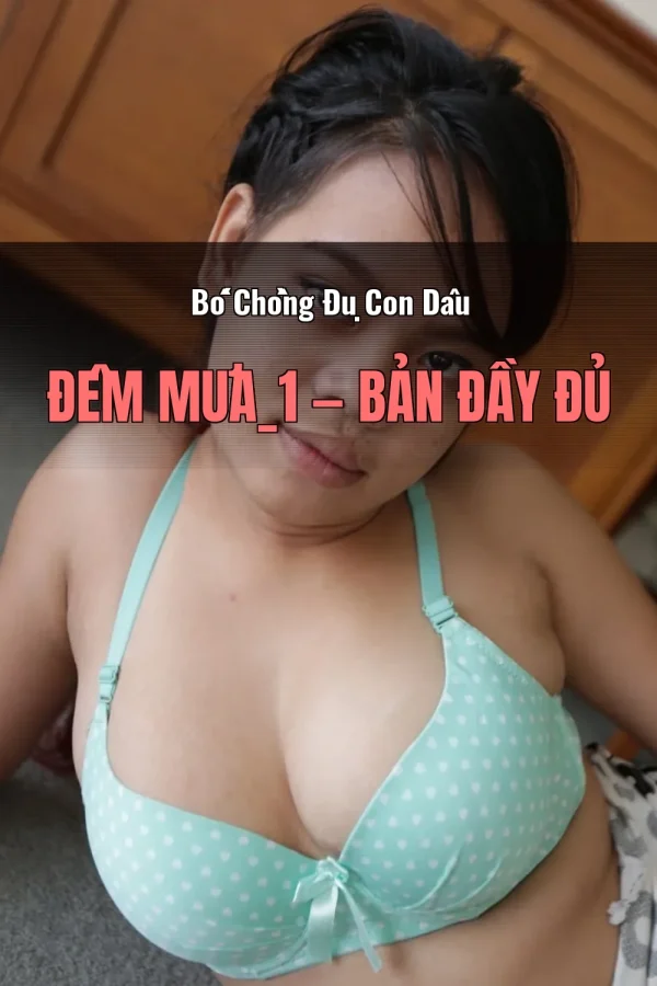 Bố Chồng Đụ Con Dâu Đêm Mưa_1 — Bản đầy đủ
