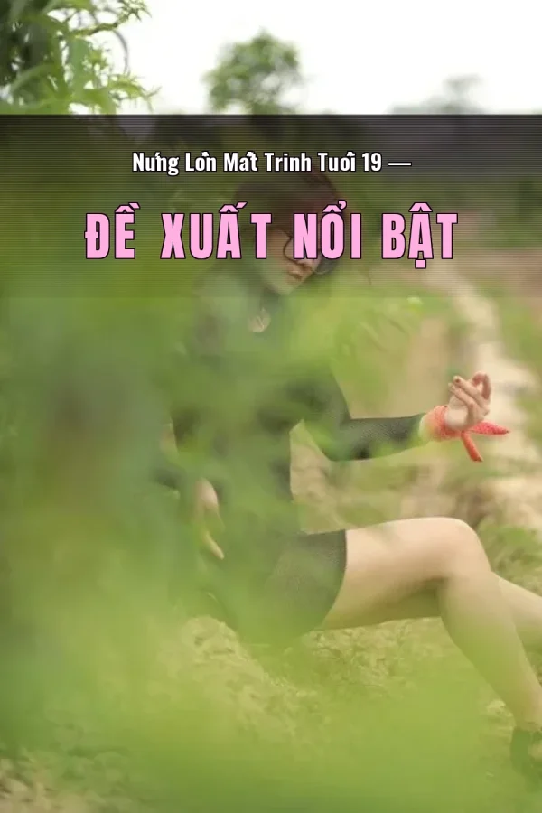 Nứng Lồn Mất Trinh Tuổi 19 — Đề xuất nổi bật