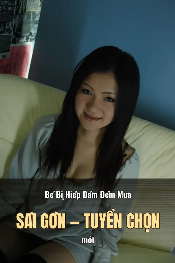 Bé Bị Hiếp Dâm Đêm Mưa Sài Gòn — Tuyển chọn mới