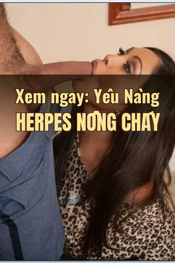 Xem ngay: Yêu Nàng Herpes Nồng Cháy