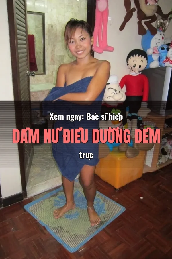 Xem ngay: Bác sĩ hiếp dâm nữ điều dưỡng đêm trực
