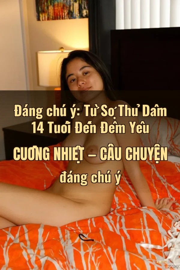 Đáng chú ý: Từ Sợ Thủ Dâm 14 Tuổi Đến Đêm Yêu Cuồng Nhiệt — Câu chuyện đáng chú ý