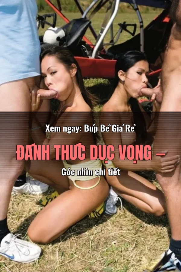 Xem ngay: Búp Bê Giá Rẻ Đánh Thức Dục Vọng — Góc nhìn chi tiết
