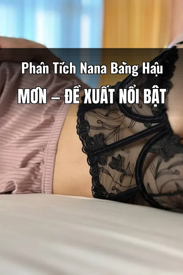 Phân Tích Nana Bằng Hậu Môn — Đề xuất nổi bật