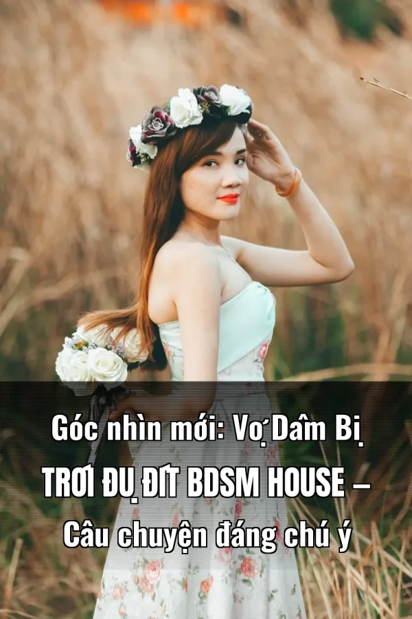 Góc nhìn mới: Vợ Dâm Bị Trói Đụ Đít BDSM House — Câu chuyện đáng chú ý