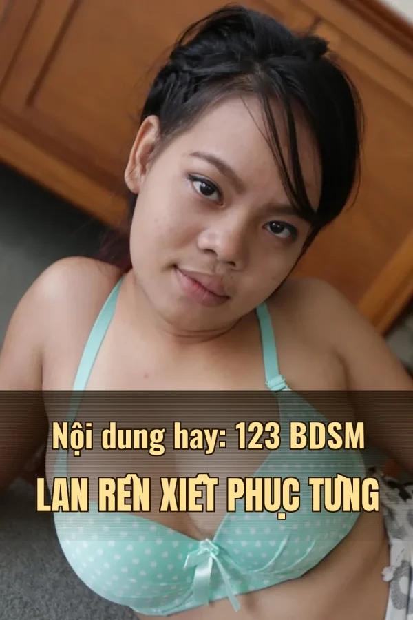 Nội dung hay: 123 BDSM Lan Rên Xiết Phục Tùng