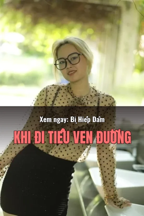 Xem ngay: Bị Hiếp Dâm Khi Đi Tiểu Ven Đường