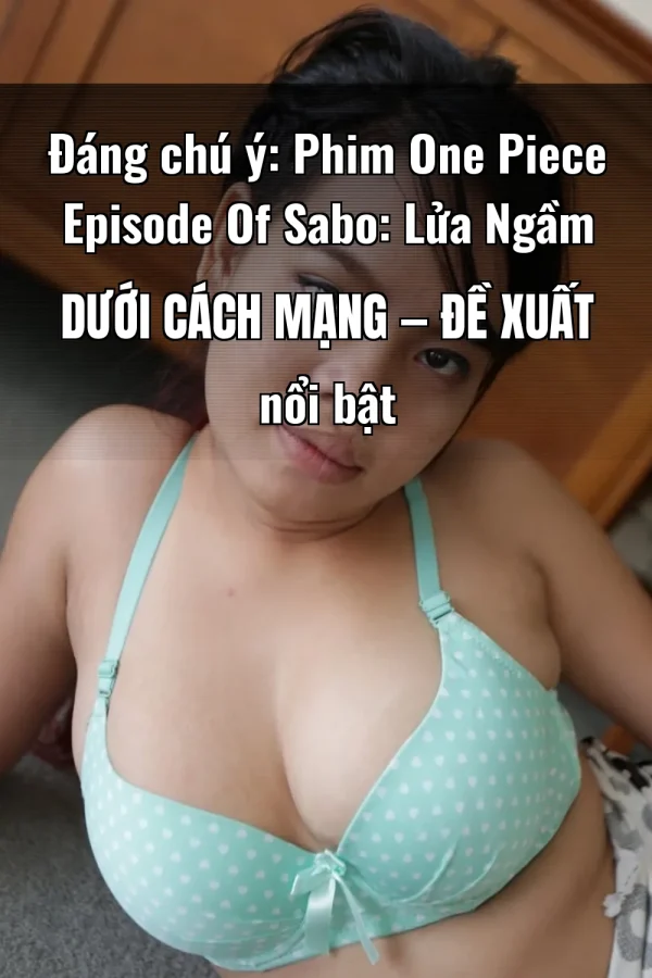 Đáng chú ý: Phim One Piece Episode Of Sabo: Lửa Ngầm Dưới Cách Mạng — Đề xuất nổi bật