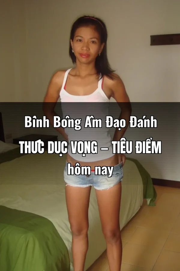 Bình Bông Âm Đạo Đánh Thức Dục Vọng — Tiêu điểm hôm nay