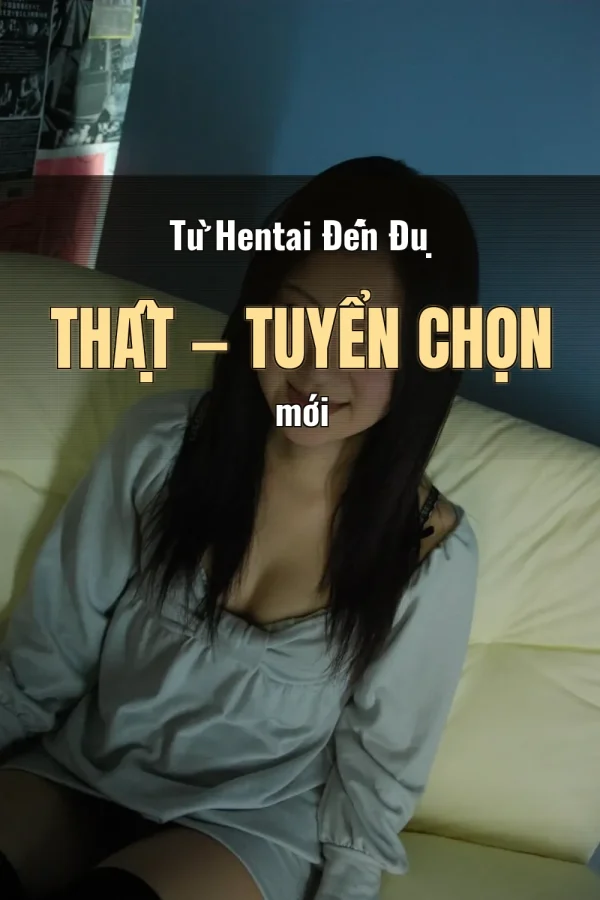 Từ Hentai Đến Đụ Thật — Tuyển chọn mới