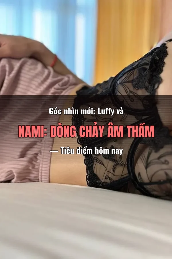 Góc nhìn mới: Luffy và Nami: Dòng Chảy Âm Thầm — Tiêu điểm hôm nay