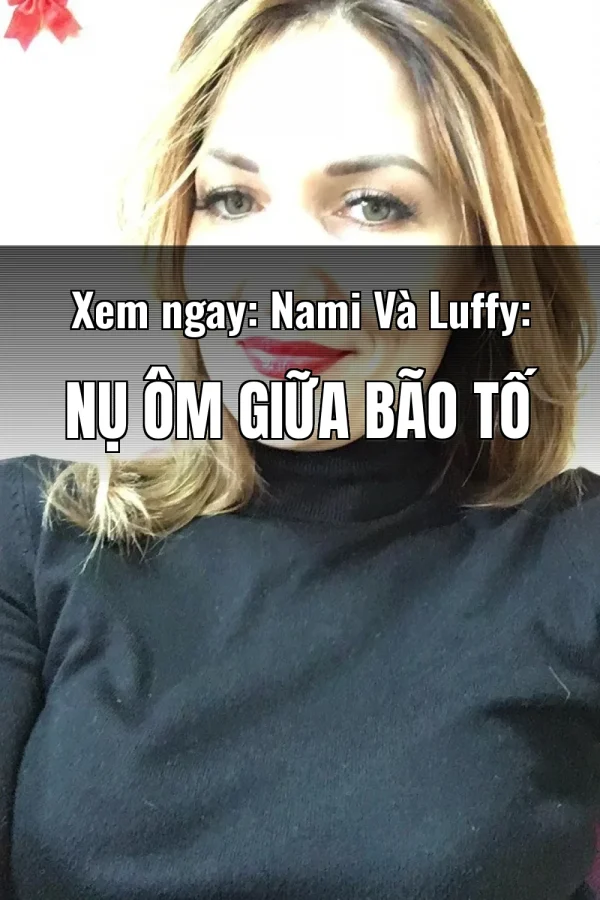Xem ngay: Nami Và Luffy: Nụ Ôm Giữa Bão Tố