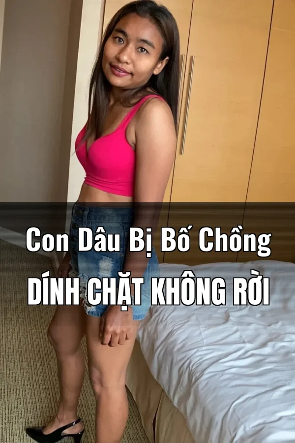 Con Dâu Bị Bố Chồng Dính Chặt Không Rời