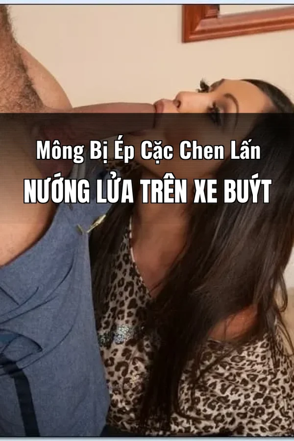 Mông Bị Ép Cặc Chen Lấn Nướng Lửa Trên Xe Buýt