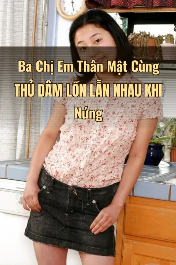 Ba Chị Em Thân Mật Cùng Thủ Dâm Lồn Lẫn Nhau Khi Nứng