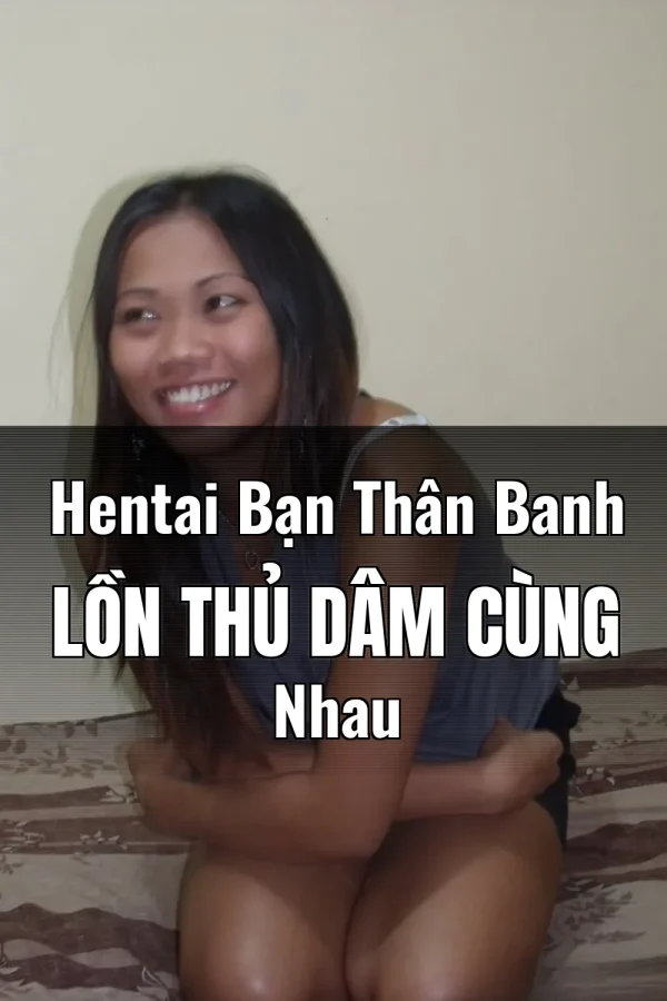 Hentai Bạn Thân Banh Lồn Thủ Dâm Cùng Nhau