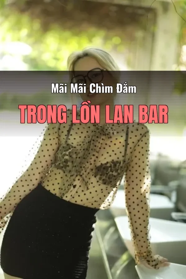 Mãi Mãi Chìm Đắm Trong Lồn Lan Bar