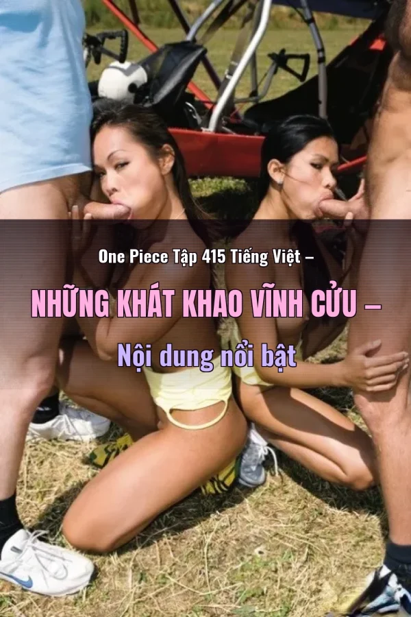 One Piece Tập 415 Tiếng Việt – Những Khát Khao Vĩnh Cửu — Nội dung nổi bật